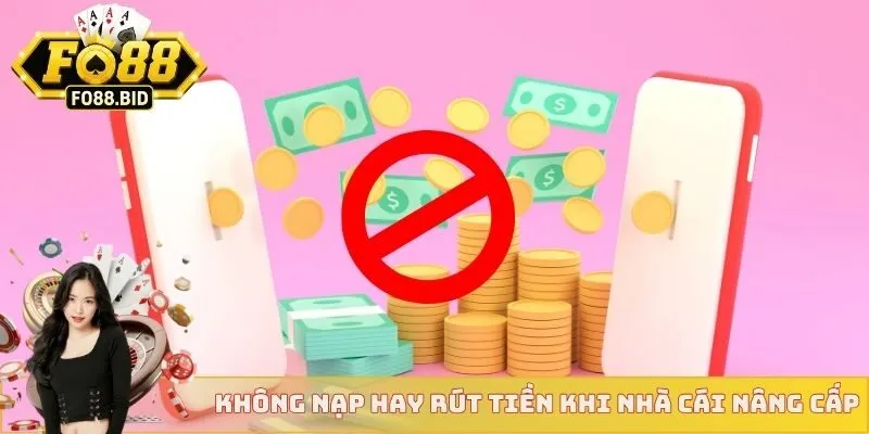 Tuyệt đối không nạp hay rút tiền cược khi nhà cái nâng cấp
