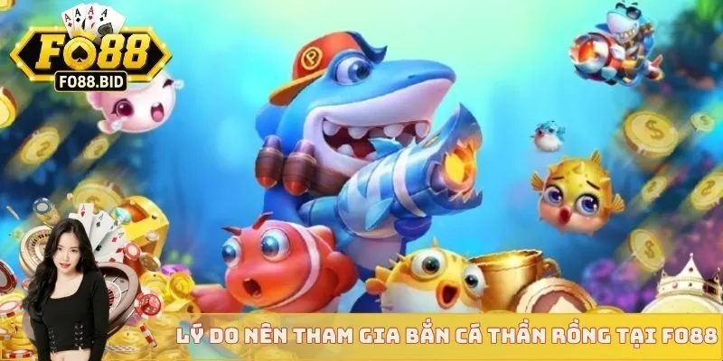 Bắn Cá Thần Rồng - Cùng Thần Rồng Săn Kho Báu Đại Dương 2 Lý do nên tham gia bắn cá thần rồng tại FO88